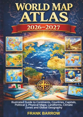 World Map Atlas 2026-2027: Illustrated Guide to Continents, Countries, Capitals, Political & Physical Maps, Landforms, Climate Zones and Global Geography