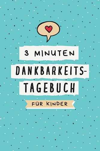 3 Minuten Dankbarkeitstagebuch für Kinder: Ein Tagebuch für Kinder mit interaktiven Achtsamkeits- und Dankbarkeitsübungen