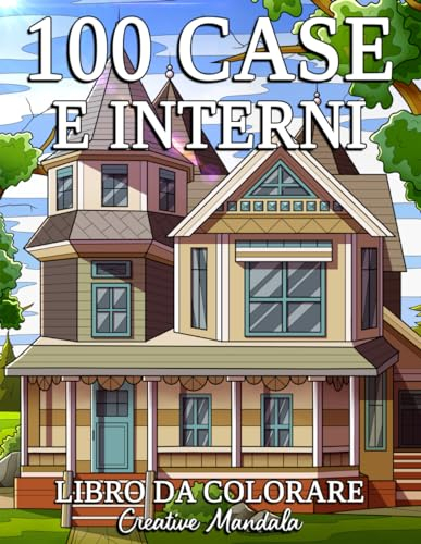 100 Case e Interni: Un libro da colorare per adulti con bellissime case, accoglienti chalet, case di campagna, case splendidamente arredate e molto altro!