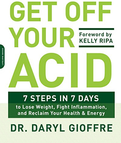 Get Off Your Acid: 7 Steps in 7 Days to Lose Weight, Fight Inflammation, and Reclaim Your Health and Energy