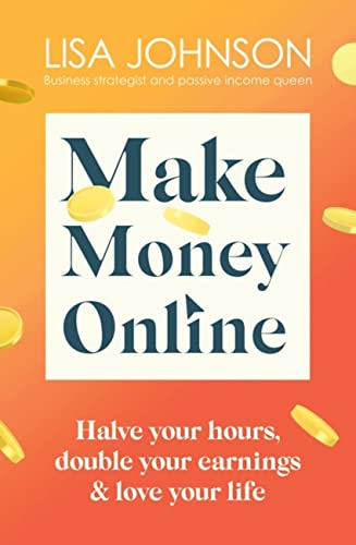 Make Money Online - The Sunday Times bestseller: Halve your hours, double your earnings & love your life