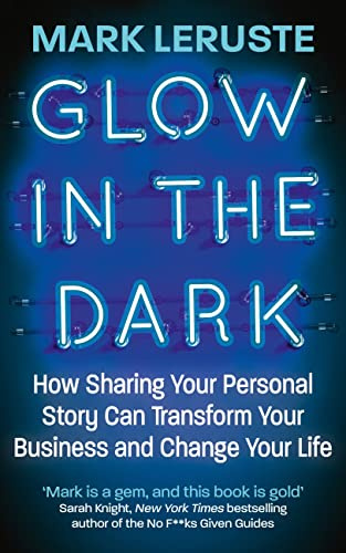 Glow In The Dark: How Sharing Your Personal Story Can Transform Your Business and Change Your Life