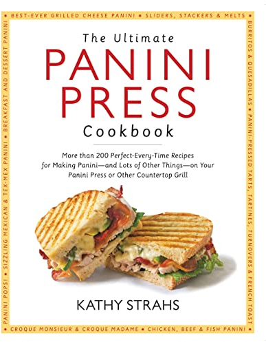 The Ultimate Panini Press Cookbook: More Than 200 Perfect-Every-Time Recipes for Making Panini - and Lots of Other Things - on Your Panini Press or Other Countertop Grill
