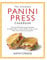 The Ultimate Panini Press Cookbook: More Than 200 Perfect-Every-Time Recipes for Making Panini - and Lots of Other Things - on Your Panini Press or Other Countertop Grill