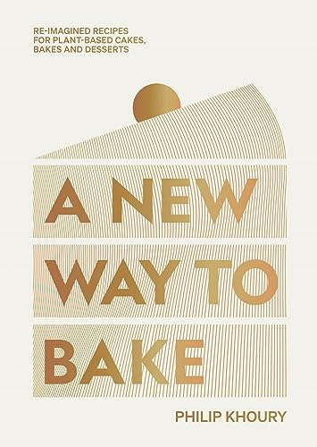 A New Way to Bake: Re-imagined Recipes for Plant-based Cakes, Bakes and Desserts