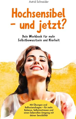 Hochsensibel – und jetzt? Dein Workbook für mehr Selbstbewusstsein & Klarheit.: Mit stärkenden Übungen und Reflexionsfragen für deinen hochsensiblen Alltag.