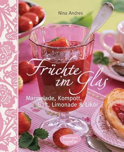 Früchte im Glas: Marmelade, Kompott, Saft, Limonade und Likör: Marmelade, Kompott, Saft, Limonade & Likör