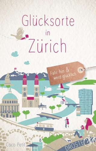 Glücksorte in Zürich: Fahr hin & werd glücklich - mit 80 ausgewählten Highlights und Geheimtipps für besondere Entdeckungen, Ausflüge und Kurztrips