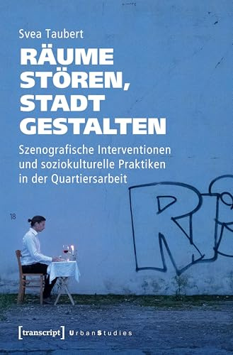 Räume stören, Stadt gestalten: Szenografische Interventionen und soziokulturelle Praktiken in der Quartiersarbeit (Urban Studies)