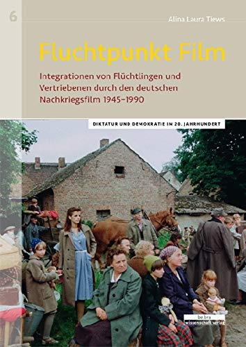 Fluchtpunkt Film: Integrationen von Flüchtlingen und Vertriebenen durch den deutschen Nachkriegsfilm 1945–1990 (Diktatur und Demokratie im 20. Jahrhundert)