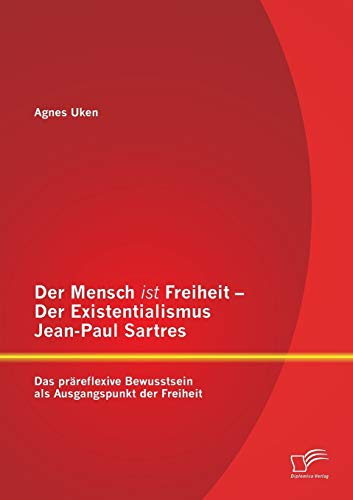 Der Mensch ist Freiheit – Der Existentialismus Jean-Paul Sartres: Das präreflexive Bewusstsein als Ausgangspunkt der Freiheit
