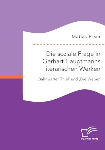 Die soziale Frage in Gerhart Hauptmanns literarischen Werken: 'Bahnwärter Thiel' und 'Die Weber'