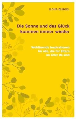 Die Sonne und das Glück kommen immer wieder: Wohltuende Inspirationen für alle, die für Eltern im Alter da sind