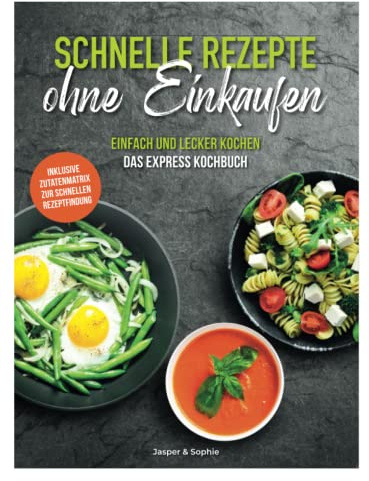 Schnelle Rezepte ohne Einkaufen. Einfach und lecker kochen. Das Express Kochbuch. Inklusive Zutatenmatrix zur schnellen Rezeptfindung