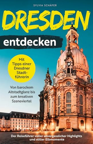 Dresden entdecken mit Tipps einer Dresdner Stadtführerin - Von barockem Altstadtglanz bis zum kreativen Szeneviertel: Der Reiseführer voller unvergesslicher Highlights und stiller Elbmomente