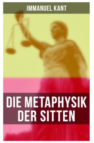 Die Metaphysik der Sitten: Rechtslehre, Tugendlehre und praktische Vernunft als Grundlagen moderner Pflichtethik