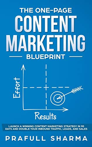 The One-Page Content Marketing Blueprint: Step by Step Guide to Launch a Winning Content Marketing Strategy in 90 Days or Less and Double Your Inbound Traffic, Leads, and Sales
