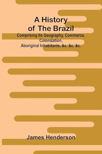 A history of the Brazil: comprising its geography, commerce, colonization, aboriginal inhabitants, &c. &c. &c.