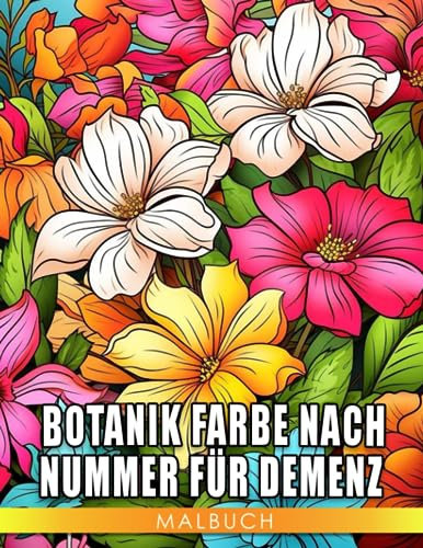 Botanik Farbe nach Nummer für Demenz Ausmalbuch: Interessante Ausmalbilder mit einzigartigen Illustrationen von Blumen zur Entspannung und Kreativität