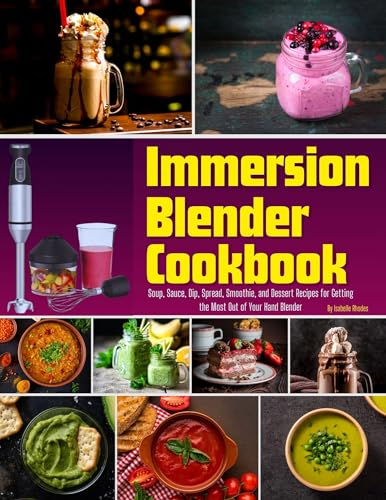 Immersion Blender Cookbook: 100 Soup, Sauce, Dip, Spread, Smoothie, and Dessert Recipes for Getting the Most Out of Your Hand Blender