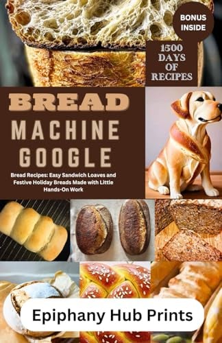 BREAD MACHINE GOOGLE: Bread Recipes: Easy Sandwich Loaves and Festive Holiday Breads Made with Little Hands-On Work