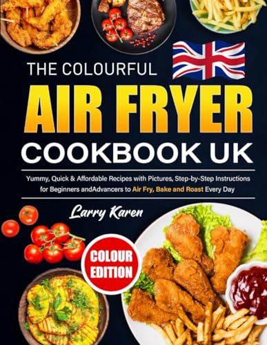 The Colourful Air Fryer Cookbook UK: Yummy, Quick & Affordable Recipes with Pictures, Step-by-Step Instructions for Beginners and Advancers to Air Fry, Bake and Roast Every Day