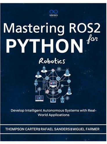 Mastering ROS2 and Python for Robotics: Develop Intelligent Autonomous Systems with Real-World Applications