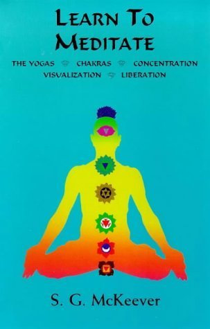 Learn to Meditate: Yogas, Chakras, Concentration, Visualization, Liberation