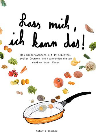 Lass mich, ich kann das!: Das Kinderkochbuch mit 19 Rezepten, tollen Übungen und spannendem Wissen rund um unser Essen