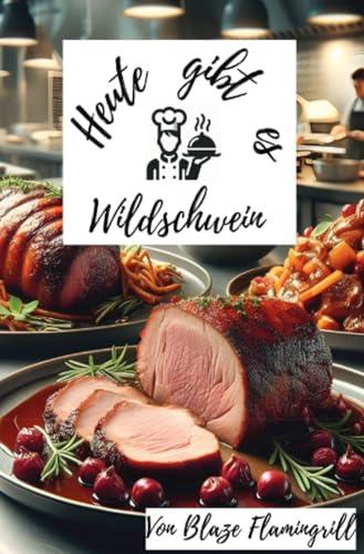 Heute gibt es - Wildschwein: 30 raffinierte Rezepte für Liebhaber herzhafter Küche