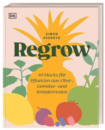 Regrow: 40 Hacks für Pflanzen aus Obst-, Gemüse- und Kräuterresten. Nachhaltigkeit im Alltag mit wenig Aufwand und viel Spaß