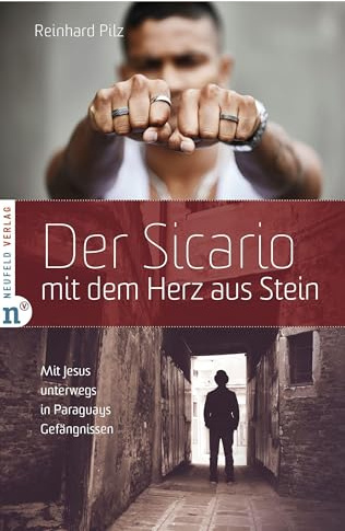 Der Sicario mit dem Herz aus Stein: Mit Jesus unterwegs in Paraguays Gefängnissen - Wahre Geschichten von Schuld, Hoffnung und einem neuen Leben