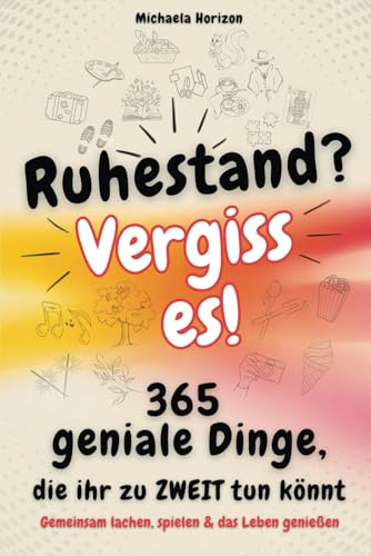 Ruhestand? Vergiss es! 365 geniale Dinge, die ihr zu zweit tun könnt - Gemeinsam lachen, spielen & das Leben genießen