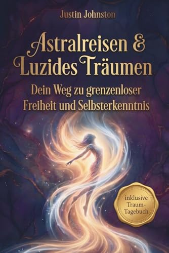 Astralreisen & Luzides Träumen: Von den Grundlagen bis zur Meisterschaft – Dein Weg zu grenzenloser Freiheit und Selbsterkenntnis