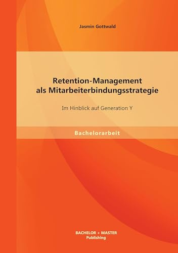 Retention-Management als Mitarbeiterbindungsstrategie: Im Hinblick auf Generation Y