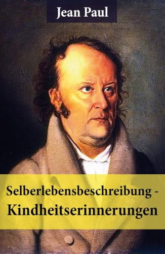 Selberlebensbeschreibung - Kindheitserinnerungen: Eine fesselnde Autobiografie des Autors von: Siebenkäs, Schulmeisterlein Wutz, Die unsichtbare Loge, ... Hesperus oder 45 Hundposttage und vieles mehr