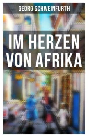 Im Herzen von Afrika: Expeditionen südlich des Nils: Botanik, Ethnografie und Begegnungen in Zentralafrika im 19. Jahrhundert