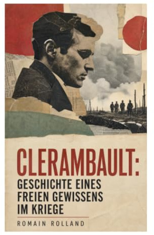 Clerambault: Geschichte eines freien Gewissens im Kriege: Ein Antikriegsroman über Gewissen, Pazifismus und moralische Autonomie im Ersten Weltkrieg