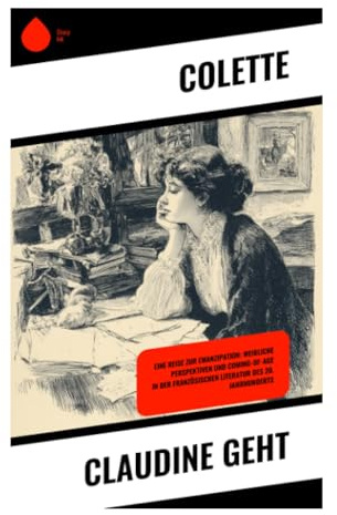 Claudine geht: Eine Reise zur Emanzipation: Weibliche Perspektiven und Coming-of-Age in der französischen Literatur des 20. Jahrhunderts