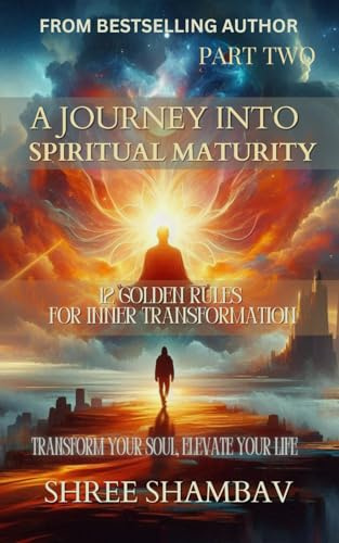 Spiritual Maturity, Inner Transformation Guide: Self-Discovery Journey, Spiritual Awakening - Part 2: 12 Golden Rules for Inner Transformation - Part Two (Journey of Soul)