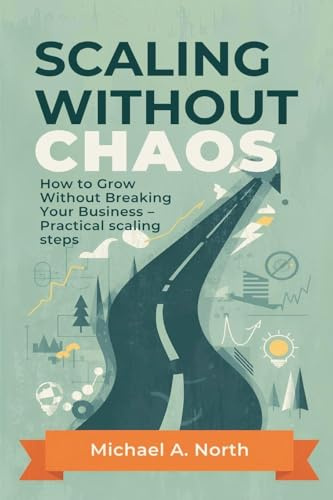 Scaling Without Chaos: How to Grow Without Breaking Your Business - Practical scaling steps