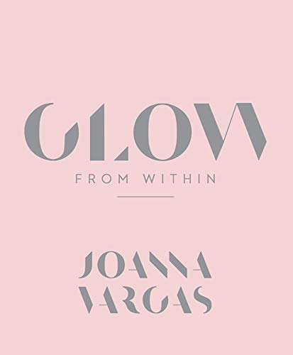 Glow from Within: A Celebrity Aesthetician's Guide to Beautiful, Radiant Skin Through Custom Routines and Self-Care