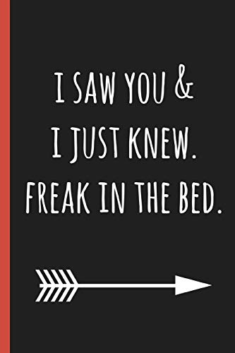 I saw you & I just knew. freak in the bed.: a funny lined notebook. Blank novelty journal with a romantic cover, perfect as a gift (& better than a card) for your amazing partner!