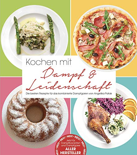 Kochen mit Dampf & Leidenschaft: Die besten Rezepte für das kombinierte Dampfgaren von Angelika Patak