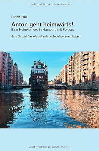 Anton geht heimwärts!: Eine Heimkarriere in Hamburg mit Folgen. Eine Geschichte, die auf wahren Begebenheiten basiert.