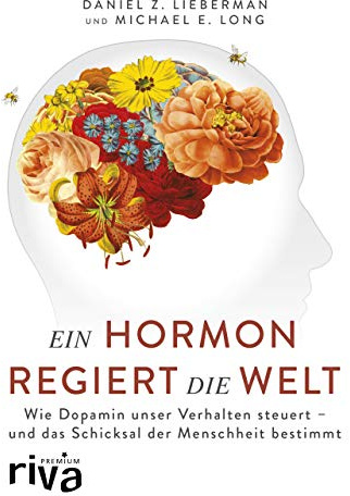 Ein Hormon regiert die Welt: Wie Dopamin unser Verhalten steuert - und das Schicksal der Menschheit bestimmt (riva PREMIUM)