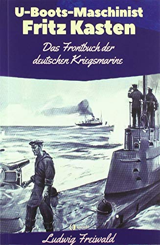 U-Boots-Maschinist Fritz Kasten: Das Frontbuch der deutschen Kriegsmarine