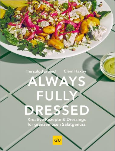 Always Fully Dressed: Kreative Rezepte & Dressings für grenzenlosen Salat-Genuss