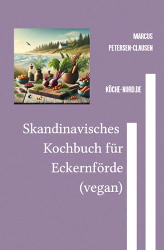 Skandinavisches Eckernförde-Kochbuch (vegan): Eine kulinarische Reise von Eckernförde nach Hässleholm – nachhaltig, tierfreundlich, glutenfrei