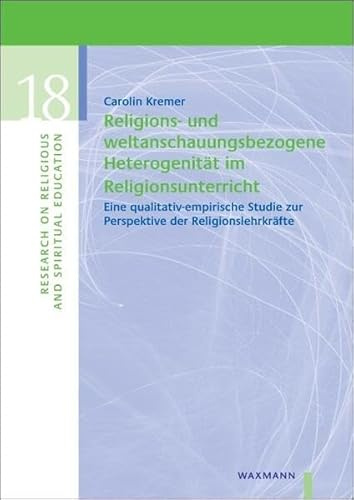 Religions- und weltanschauungsbezogene Heterogenität im Religionsunterricht: Eine qualitativ-empirische Studie zur Perspektive der Lehrkräfte (Research on Religious and Spiritual Education)